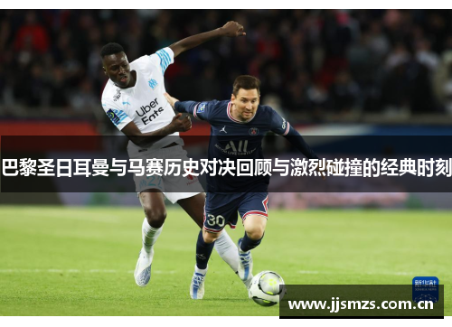 巴黎圣日耳曼与马赛历史对决回顾与激烈碰撞的经典时刻 巴黎圣日耳曼与马赛历史对决回顾与激烈碰撞的经典时刻