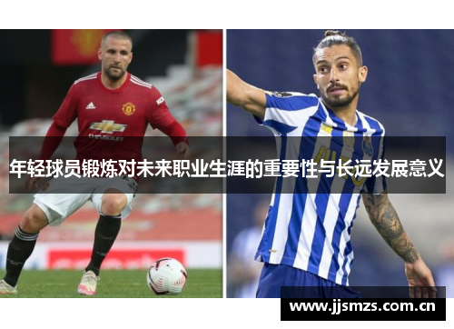 年轻球员锻炼对未来职业生涯的重要性与长远发展意义 年轻球员锻炼对未来职业生涯的重要性与长远发展意义